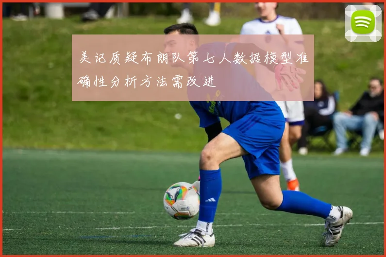 美记质疑布朗队第七人数据模型准确性分析方法需改进