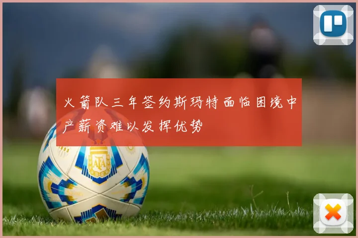 火箭队三年签约斯玛特面临困境中产薪资难以发挥优势