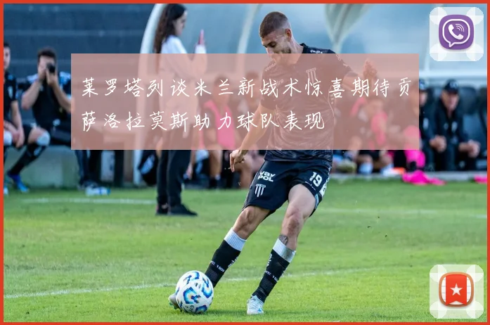 莱罗塔列谈米兰新战术惊喜期待贡萨洛拉莫斯助力球队表现