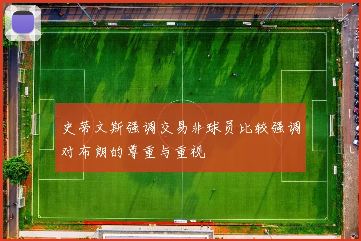 史蒂文斯强调交易非球员比较强调对布朗的尊重与重视