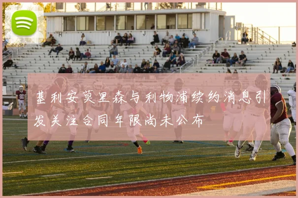 基利安莫里森与利物浦续约消息引发关注合同年限尚未公布