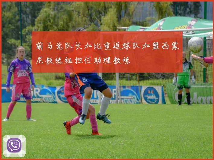 前马竞队长加比重返球队加盟西蒙尼教练组担任助理教练