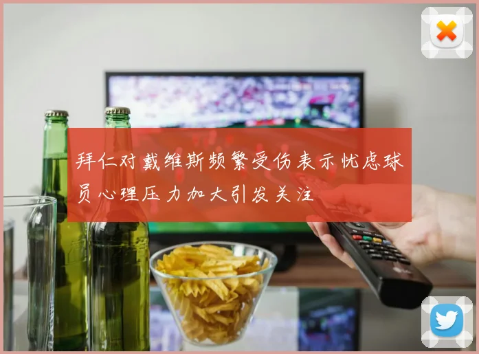 拜仁对戴维斯频繁受伤表示忧虑球员心理压力加大引发关注